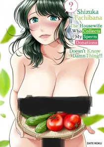 Shizuka Tachibana, the Housewife Who Collects My Sperm Donations, Doesn’t Know a Damn Thing!!